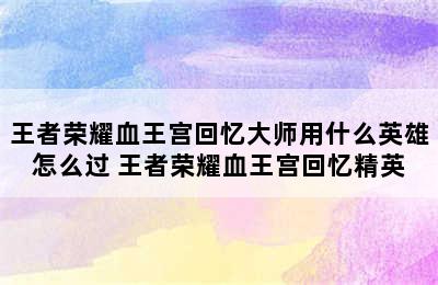 王者荣耀血王宫回忆大师用什么英雄怎么过 王者荣耀血王宫回忆精英